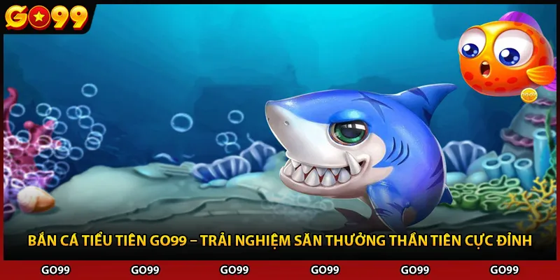Bắn Cá Tiểu Tiên Go99 – Trải Nghiệm Săn Thưởng Thần Tiên Cực Đỉnh