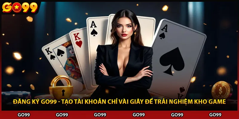 Đăng Ký Go99 - Tạo Tài Khoản Chỉ Vài Giây Để Trải Nghiệm Kho Game