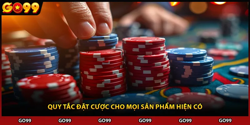 Quy tắc đặt cược cho mọi sản phẩm hiện có